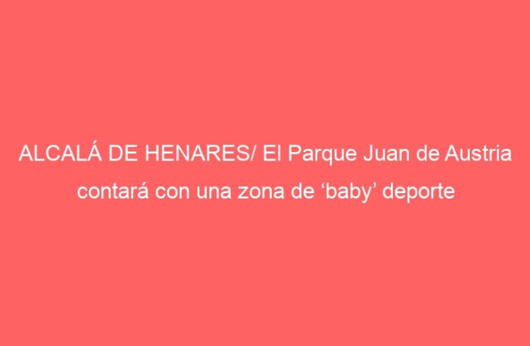 ALCALÁ DE HENARES/ El Parque Juan de Austria contará con una zona de ‘baby’ deporte
