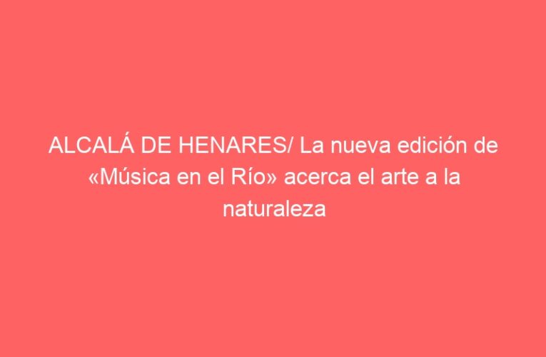 ALCALÁ DE HENARES/ La nueva edición de «Música en el Río» acerca el arte a la naturaleza