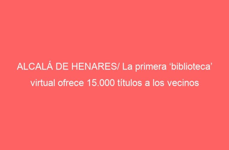 ALCALÁ DE HENARES/ La primera ‘biblioteca’ virtual ofrece 15.000 títulos a los vecinos