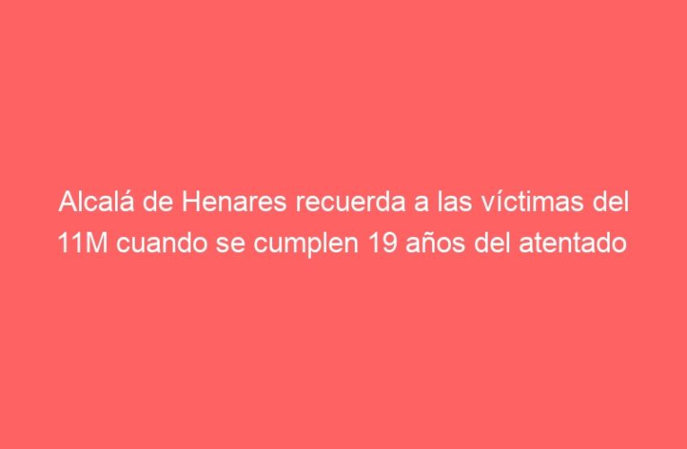 Alcalá de Henares recuerda a las víctimas del 11M cuando se cumplen 19 años del atentado  