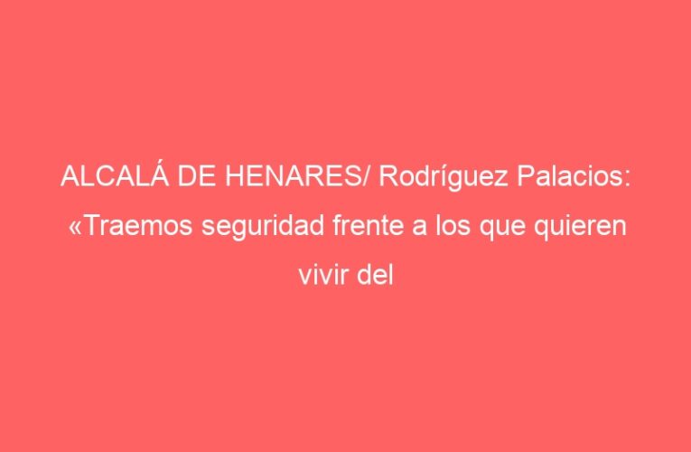 ALCALÁ DE HENARES/ Rodríguez Palacios: «Traemos seguridad frente a los que quieren vivir del miedo»