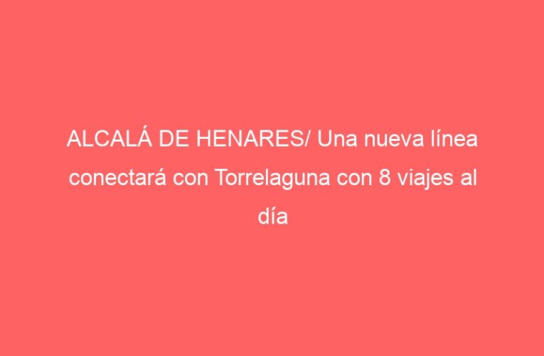 ALCALÁ DE HENARES/ Una nueva línea conectará con Torrelaguna con 8 viajes al día