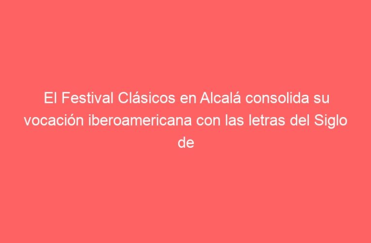 El Festival Clásicos en Alcalá consolida su vocación iberoamericana con las letras del Siglo de Oro como protagonistas