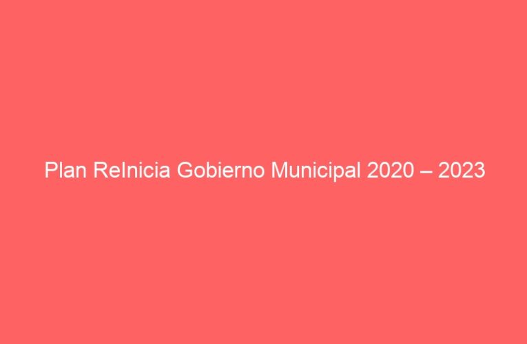 Plan ReInicia Gobierno Municipal 2020 – 2023