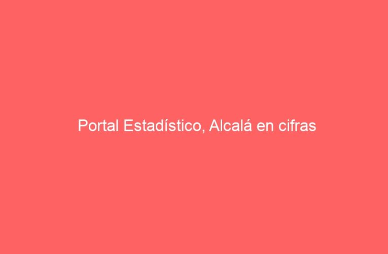 Portal Estadístico, Alcalá en cifras