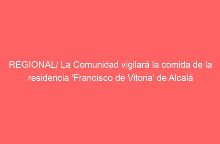REGIONAL/ La Comunidad vigilará la comida de la residencia ‘Francisco de Vitoria’ de Alcalá