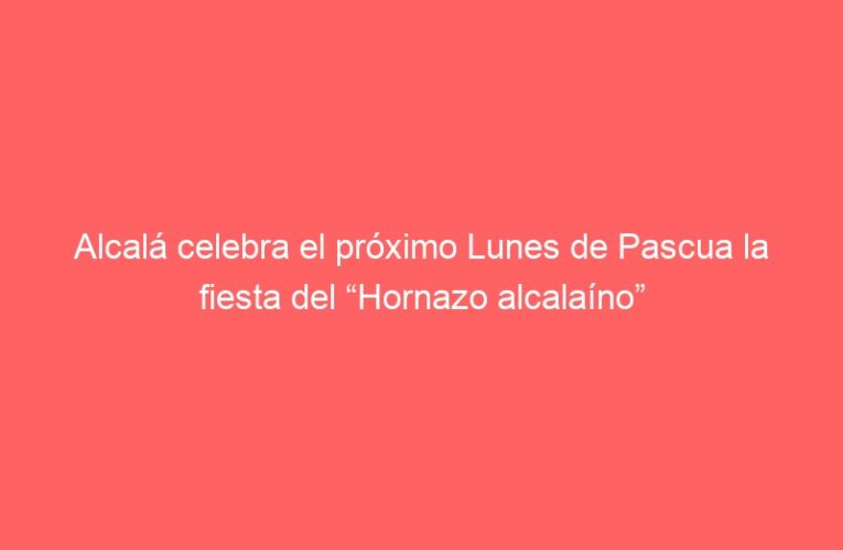Alcalá celebra el próximo Lunes de Pascua la fiesta del “Hornazo alcalaíno”