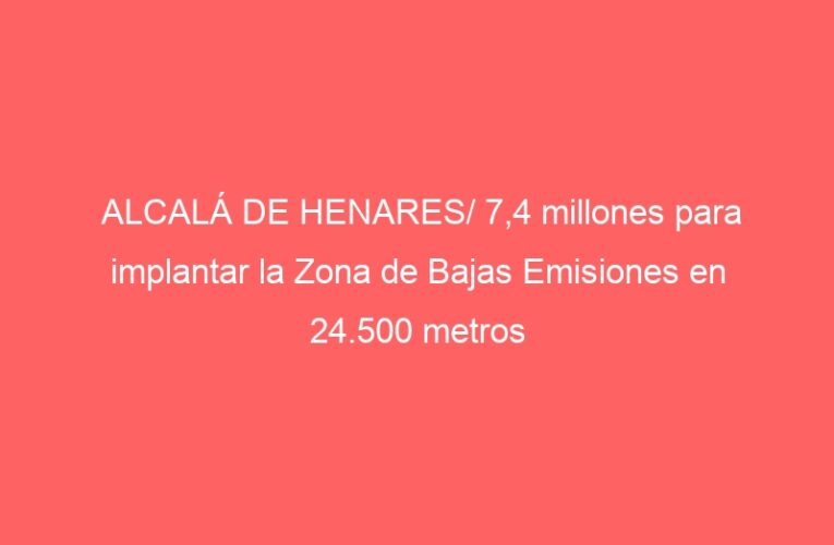 ALCALÁ DE HENARES/ 7,4 millones para implantar la Zona de Bajas Emisiones en 24.500 metros