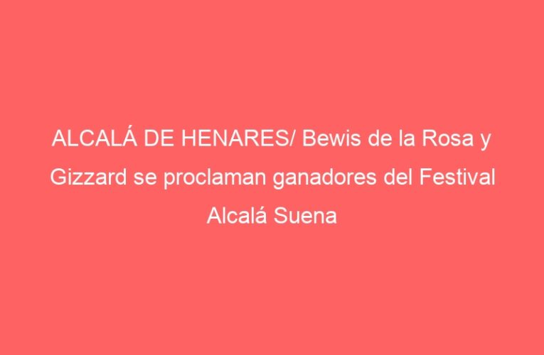 ALCALÁ DE HENARES/ Bewis de la Rosa y Gizzard se proclaman ganadores del Festival Alcalá Suena