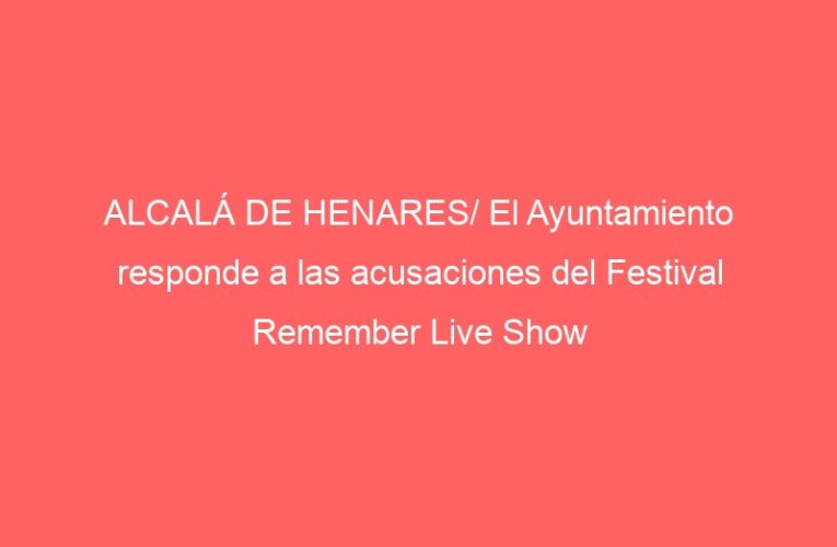 ALCALÁ DE HENARES/ El Ayuntamiento responde a las acusaciones del Festival Remember Live Show
