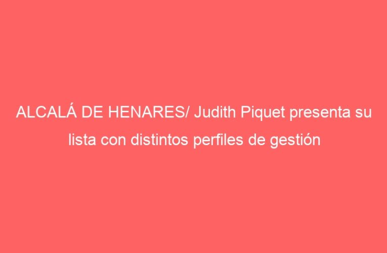 ALCALÁ DE HENARES/ Judith Piquet presenta su lista con distintos perfiles de gestión