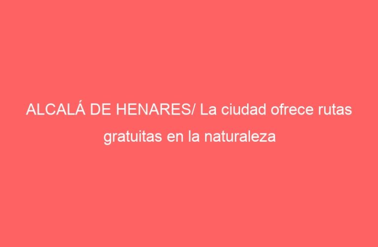 ALCALÁ DE HENARES/ La ciudad ofrece rutas gratuitas en la naturaleza