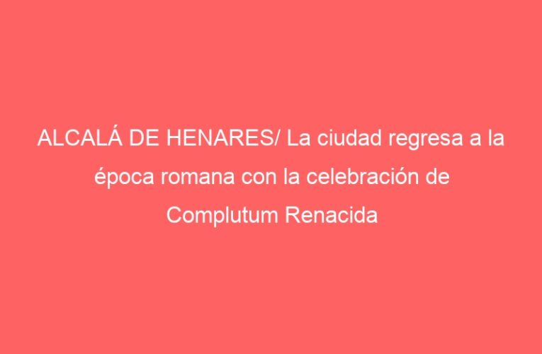 ALCALÁ DE HENARES/ La ciudad regresa a la época romana con la celebración de Complutum Renacida