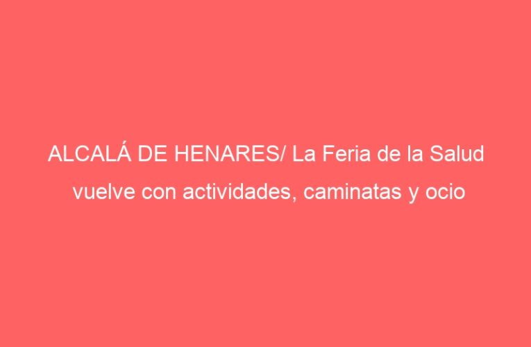 ALCALÁ DE HENARES/ La Feria de la Salud vuelve con actividades, caminatas y ocio