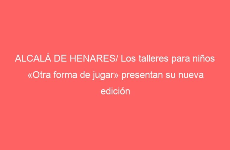ALCALÁ DE HENARES/ Los talleres para niños «Otra forma de jugar» presentan su nueva edición