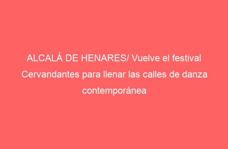 ALCALÁ DE HENARES/ Vuelve el festival Cervandantes para llenar las calles de danza contemporánea
