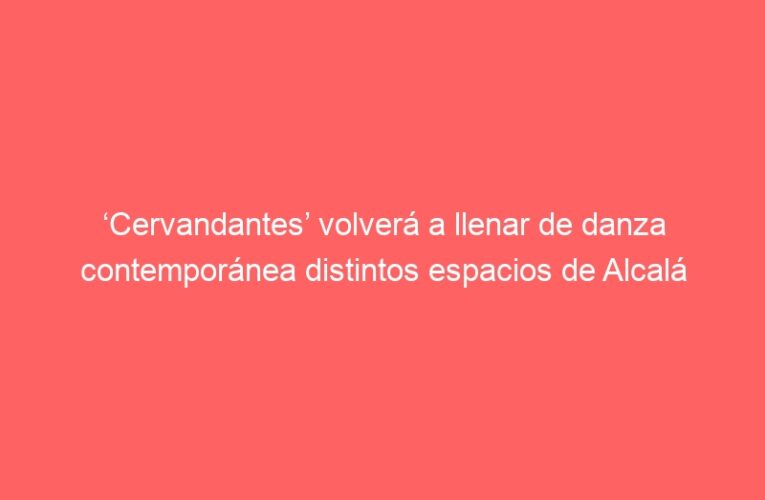 ‘Cervandantes’ volverá a llenar de danza contemporánea distintos espacios de Alcalá