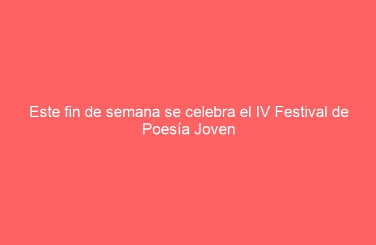 Este fin de semana se celebra el IV Festival de Poesía Joven