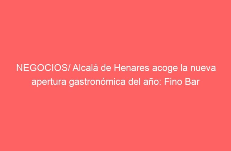 NEGOCIOS/ Alcalá de Henares acoge la nueva apertura gastronómica del año: Fino Bar