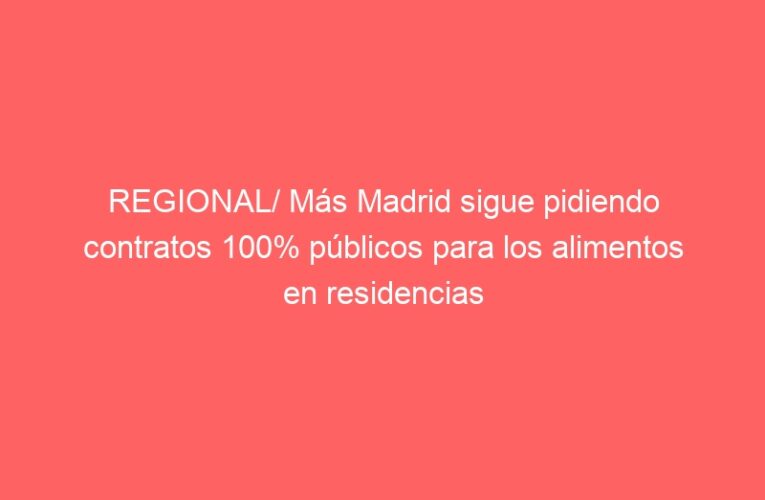REGIONAL/ Más Madrid sigue pidiendo contratos 100% públicos para los alimentos en residencias