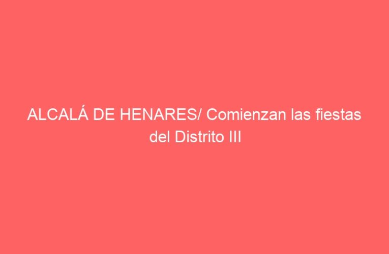 ALCALÁ DE HENARES/ Comienzan las fiestas del Distrito III
