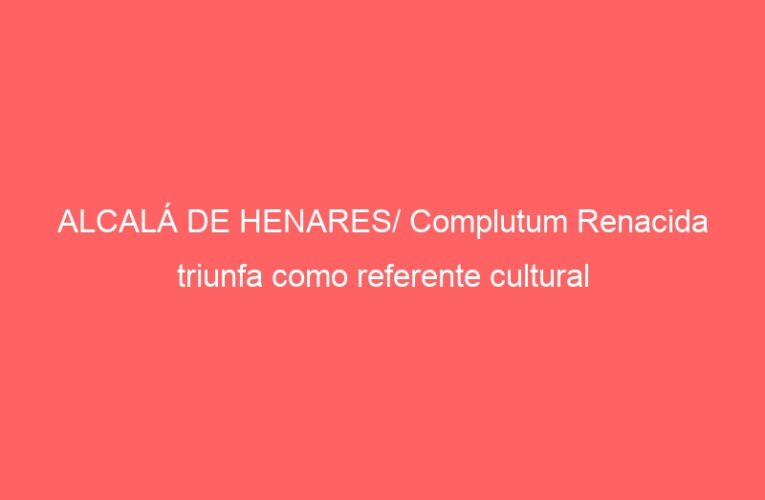 ALCALÁ DE HENARES/ Complutum Renacida triunfa como referente cultural