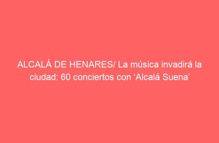 ALCALÁ DE HENARES/ La música invadirá la ciudad: 60 conciertos con ‘Alcalá Suena’