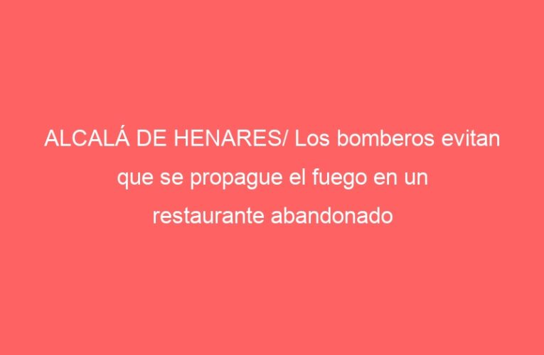 ALCALÁ DE HENARES/ Los bomberos evitan que se propague el fuego en un restaurante abandonado