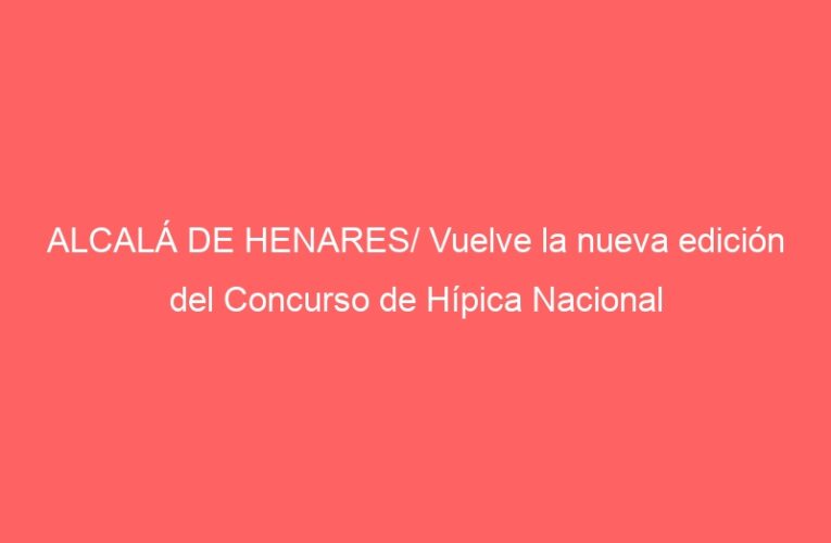 ALCALÁ DE HENARES/ Vuelve la nueva edición del Concurso de Hípica Nacional