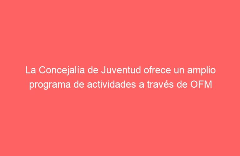 La Concejalía de Juventud ofrece un amplio programa de actividades a través de OFM