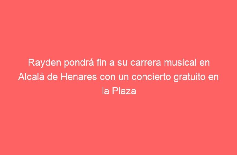 Rayden pondrá fin a su carrera musical en Alcalá de Henares con un concierto gratuito en la Plaza de Cervantes.