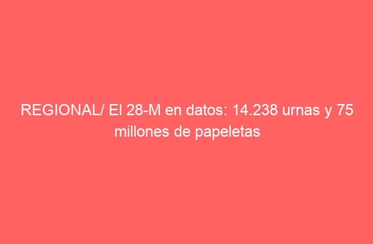 REGIONAL/ El 28-M en datos: 14.238 urnas y 75 millones de papeletas