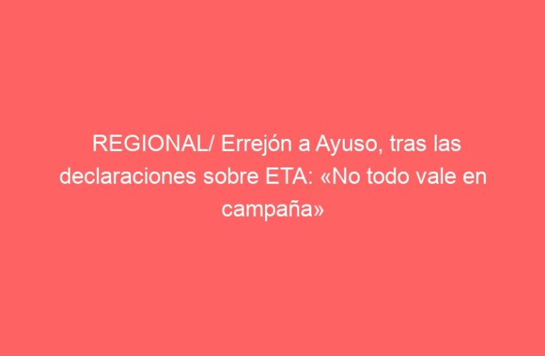 REGIONAL/ Errejón a Ayuso, tras las declaraciones sobre ETA: «No todo vale en campaña»