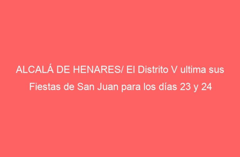 ALCALÁ DE HENARES/ El Distrito V ultima sus Fiestas de San Juan para los días 23 y 24