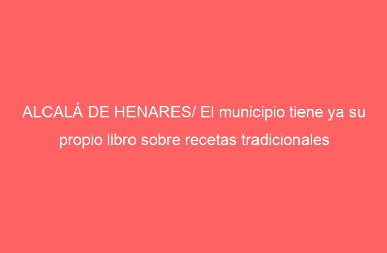 ALCALÁ DE HENARES/ El municipio tiene ya su propio libro sobre recetas tradicionales