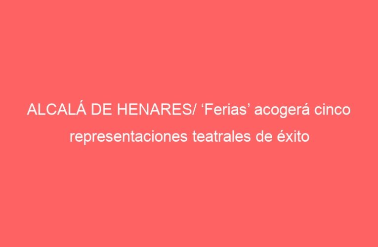 ALCALÁ DE HENARES/ ‘Ferias’ acogerá cinco representaciones teatrales de éxito