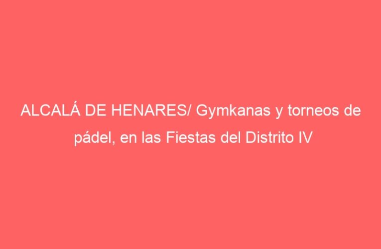 ALCALÁ DE HENARES/ Gymkanas y torneos de pádel, en las Fiestas del Distrito IV