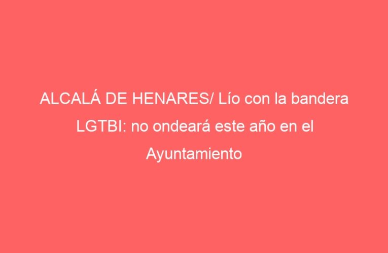 ALCALÁ DE HENARES/ Lío con la bandera LGTBI: no ondeará este año en el Ayuntamiento