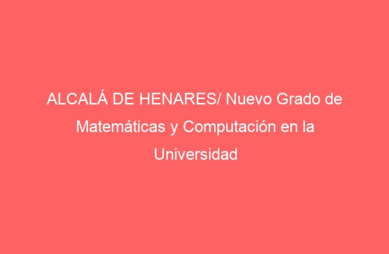 ALCALÁ DE HENARES/ Nuevo Grado de Matemáticas y Computación en la Universidad