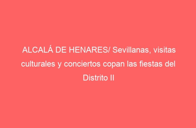 ALCALÁ DE HENARES/ Sevillanas, visitas culturales y conciertos copan las fiestas del Distrito II