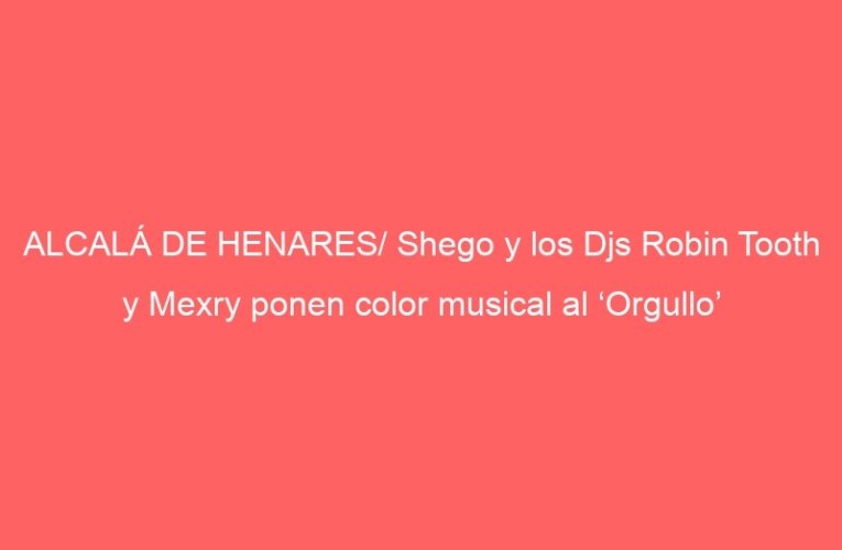 ALCALÁ DE HENARES/ Shego y los Djs Robin Tooth y Mexry ponen color musical al ‘Orgullo’