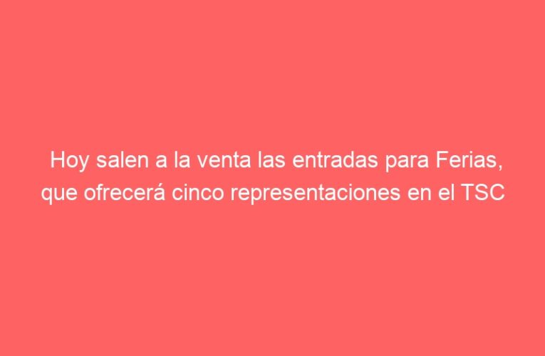 Hoy salen a la venta las entradas para Ferias, que ofrecerá cinco representaciones en el TSC