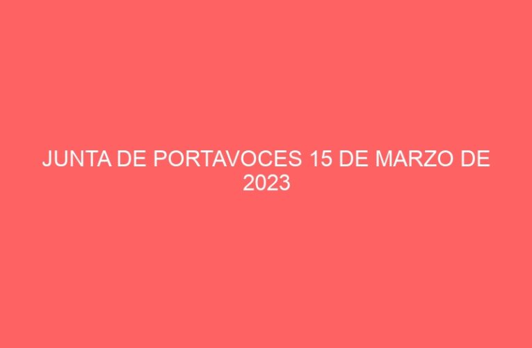 JUNTA DE PORTAVOCES 15 DE MARZO DE 2023