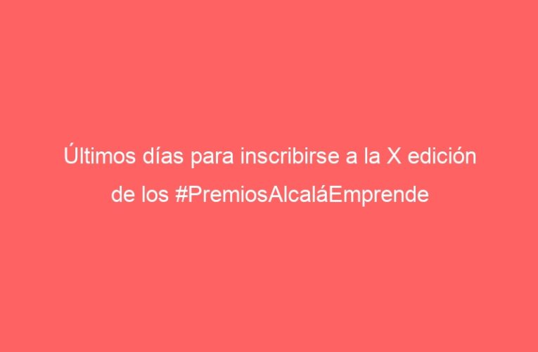 Últimos días para inscribirse a la X edición de los #PremiosAlcaláEmprende