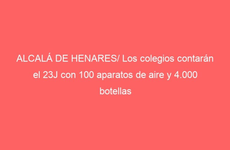 ALCALÁ DE HENARES/ Los colegios contarán el 23J con 100 aparatos de aire y 4.000 botellas