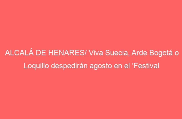 ALCALÁ DE HENARES/ Viva Suecia, Arde Bogotá o Loquillo despedirán agosto en el ‘Festival Gigante’