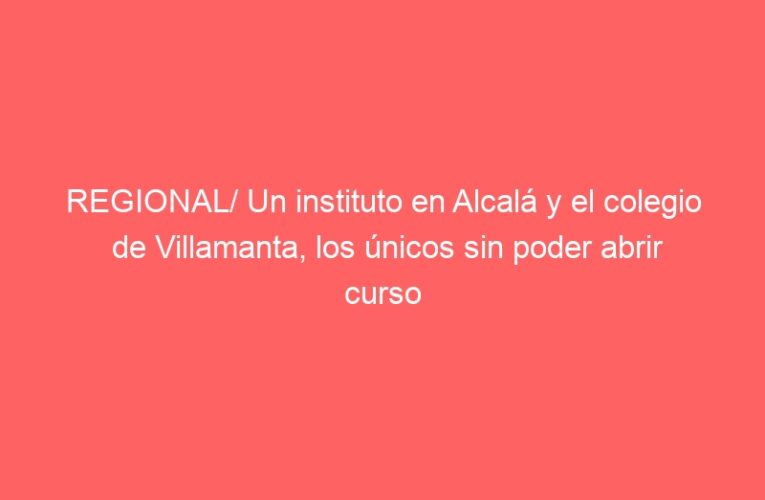 REGIONAL/ Un instituto en Alcalá y el colegio de Villamanta, los únicos sin poder abrir curso