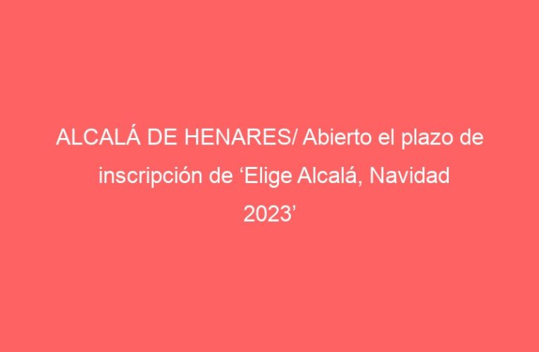 ALCALÁ DE HENARES/ Abierto el plazo de inscripción de ‘Elige Alcalá, Navidad 2023’