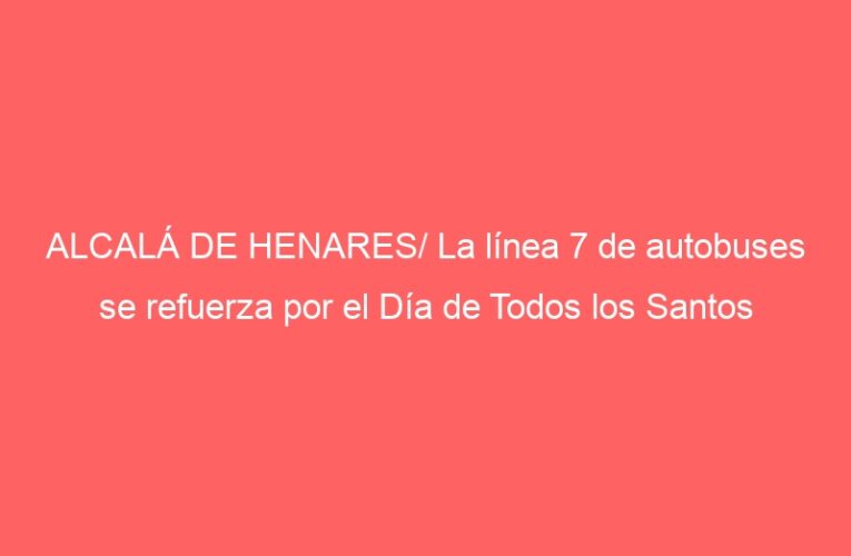 ALCALÁ DE HENARES/ La línea 7 de autobuses se refuerza por el Día de Todos los Santos