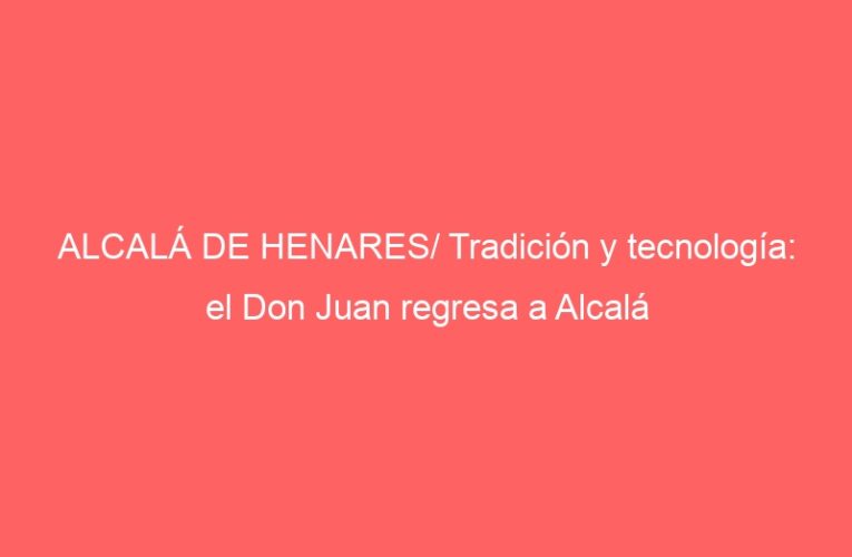 ALCALÁ DE HENARES/ Tradición y tecnología: el Don Juan regresa a Alcalá